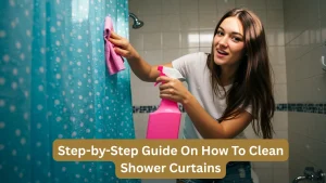 Step-by-Step Guide On How To Clean Shower Curtains
